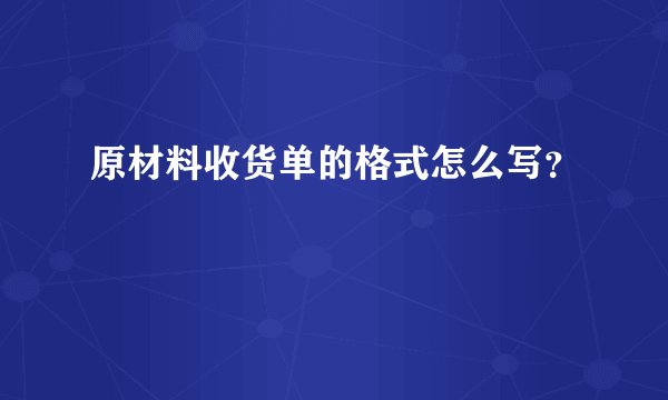 原材料收货单的格式怎么写？