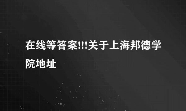 在线等答案!!!关于上海邦德学院地址