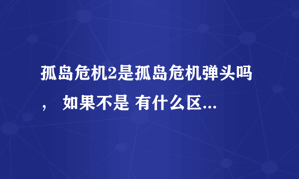 孤岛危机2是孤岛危机弹头吗 ， 如果不是 有什么区别，我的电脑能流畅的运行起吗