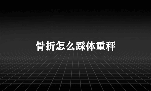 骨折怎么踩体重秤