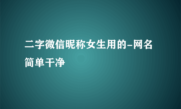 二字微信昵称女生用的-网名简单干净