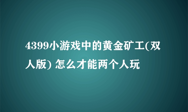 4399小游戏中的黄金矿工(双人版) 怎么才能两个人玩