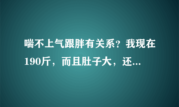 喘不上气跟胖有关系？我现在190斤，而且肚子大，还抽烟...