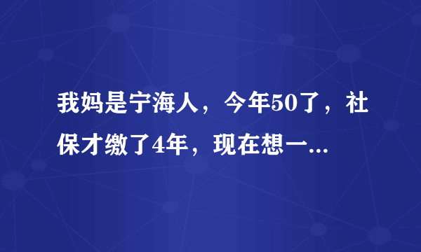 我妈是宁海人，今年50了，社保才缴了4年，现在想一次性补缴，可以吗？