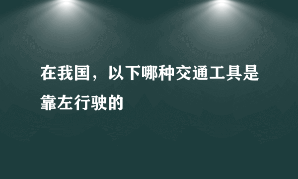 在我国，以下哪种交通工具是靠左行驶的