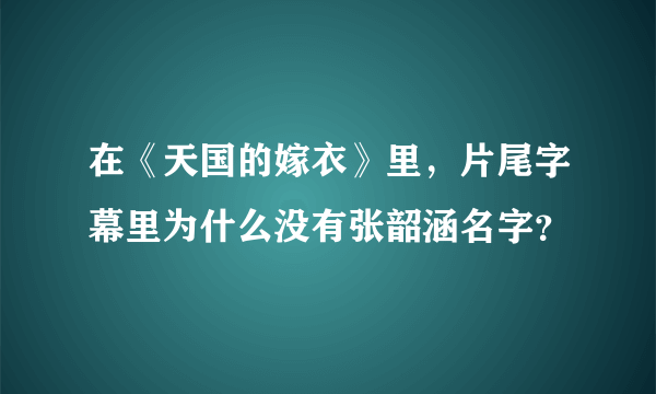 在《天国的嫁衣》里，片尾字幕里为什么没有张韶涵名字？