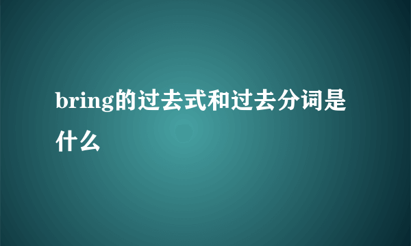 bring的过去式和过去分词是什么