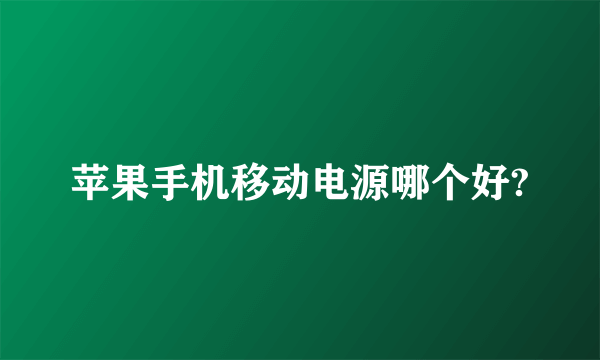 苹果手机移动电源哪个好?