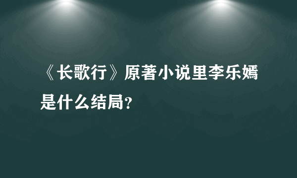 《长歌行》原著小说里李乐嫣是什么结局？