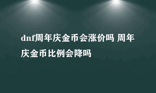 dnf周年庆金币会涨价吗 周年庆金币比例会降吗