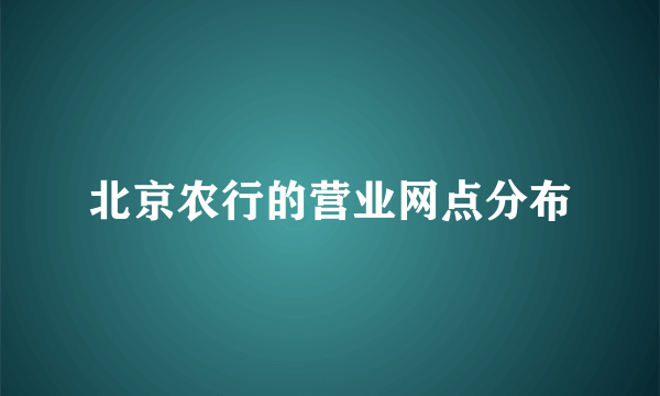 北京农行的营业网点分布