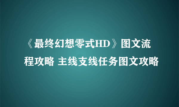 《最终幻想零式HD》图文流程攻略 主线支线任务图文攻略