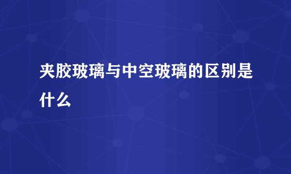 夹胶玻璃与中空玻璃的区别是什么