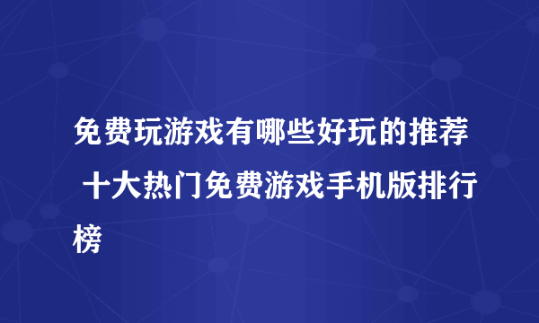 免费玩游戏有哪些好玩的推荐 十大热门免费游戏手机版排行榜