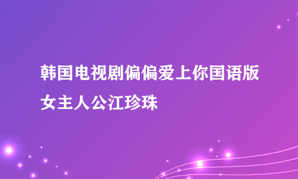 韩国电视剧偏偏爱上你国语版女主人公江珍珠