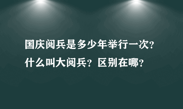 国庆阅兵是多少年举行一次？什么叫大阅兵？区别在哪？