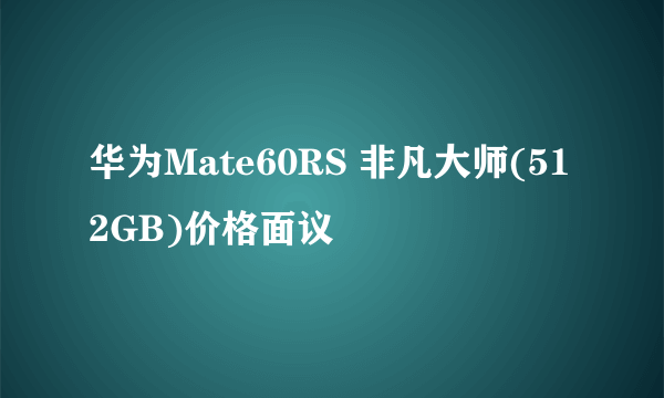 华为Mate60RS 非凡大师(512GB)价格面议