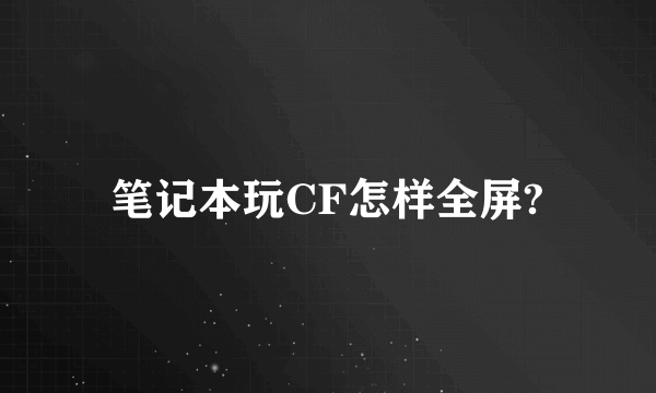 笔记本玩CF怎样全屏?