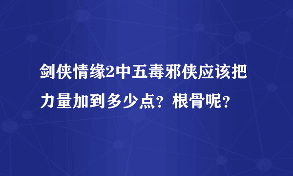 剑侠情缘2中五毒邪侠应该把力量加到多少点？根骨呢？