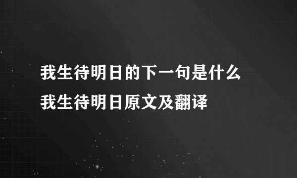 我生待明日的下一句是什么  我生待明日原文及翻译