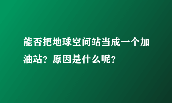 能否把地球空间站当成一个加油站？原因是什么呢？