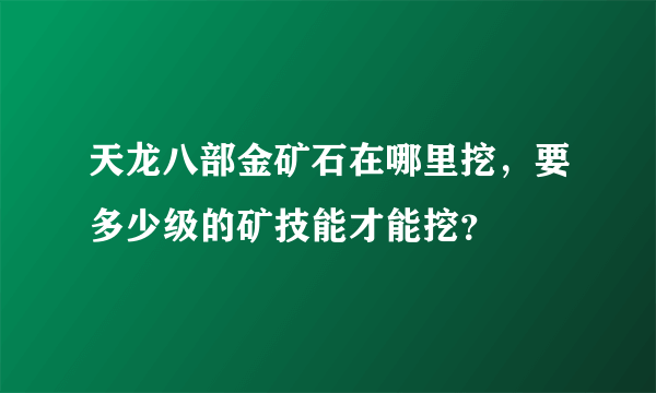 天龙八部金矿石在哪里挖，要多少级的矿技能才能挖？