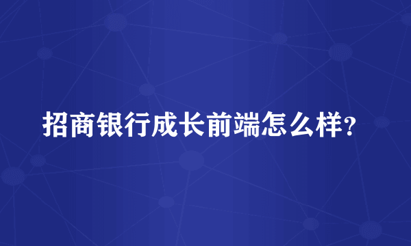 招商银行成长前端怎么样？