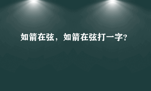 如箭在弦，如箭在弦打一字？