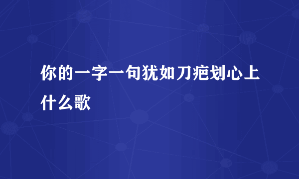 你的一字一句犹如刀疤划心上什么歌