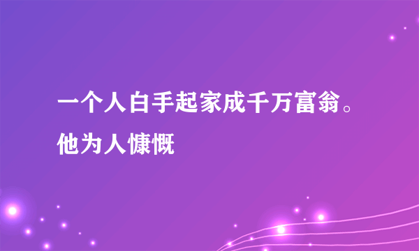 一个人白手起家成千万富翁。他为人慷慨