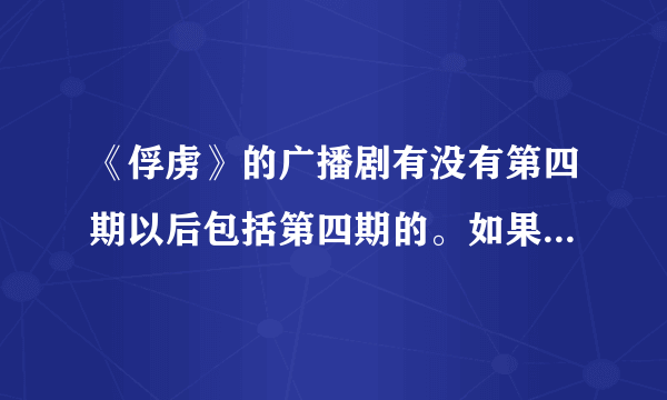 《俘虏》的广播剧有没有第四期以后包括第四期的。如果有能不能发给我~~谢谢啦~~