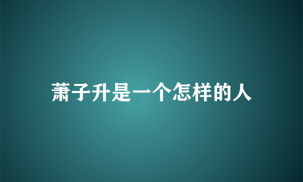 萧子升是一个怎样的人