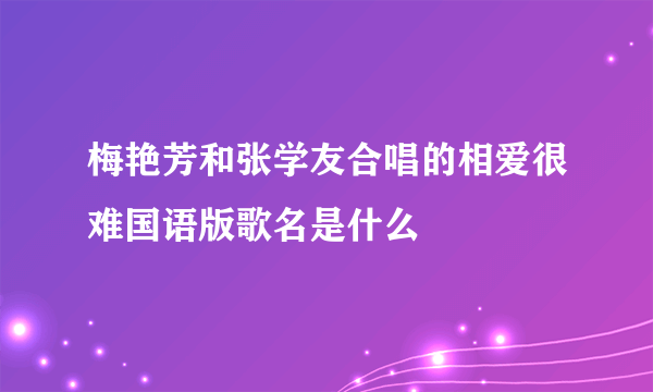 梅艳芳和张学友合唱的相爱很难国语版歌名是什么