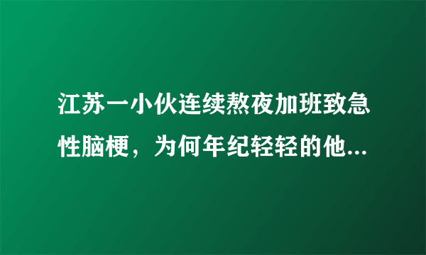 江苏一小伙连续熬夜加班致急性脑梗，为何年纪轻轻的他就患上了急性脑梗？