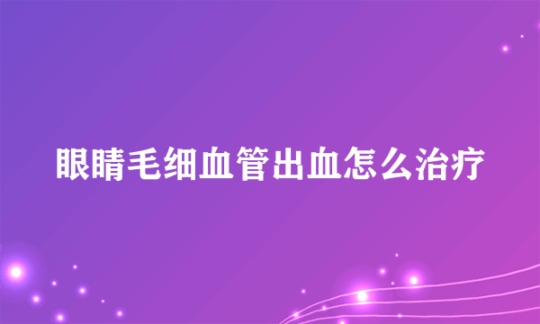 眼睛毛细血管出血怎么治疗