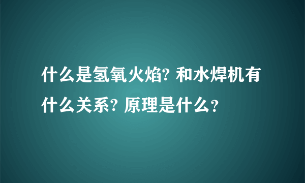 什么是氢氧火焰? 和水焊机有什么关系? 原理是什么？