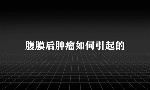 腹膜后肿瘤如何引起的