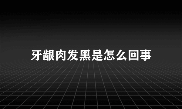 牙龈肉发黑是怎么回事