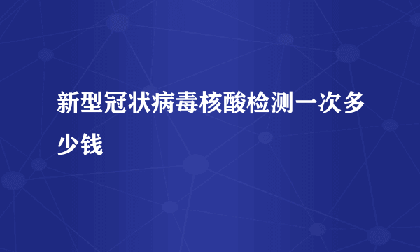 新型冠状病毒核酸检测一次多少钱