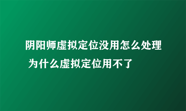 阴阳师虚拟定位没用怎么处理 为什么虚拟定位用不了