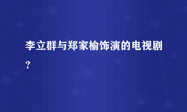 李立群与郑家榆饰演的电视剧？