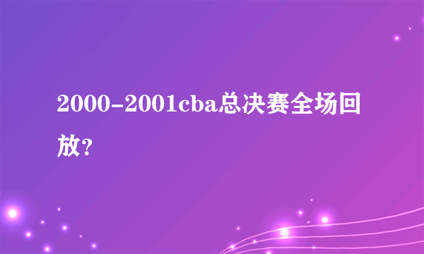 2000-2001cba总决赛全场回放？