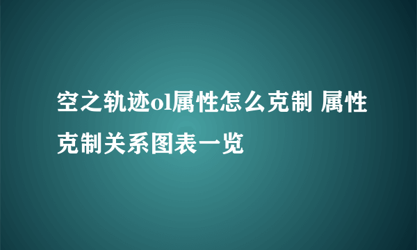 空之轨迹ol属性怎么克制 属性克制关系图表一览