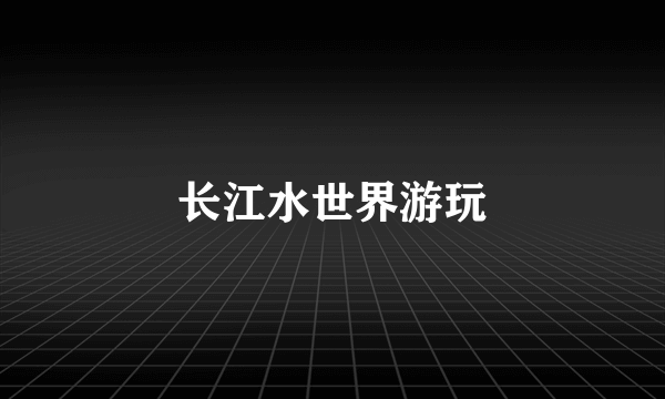 长江水世界游玩