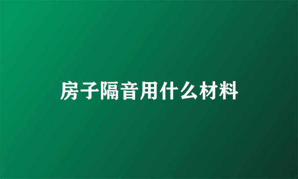 房子隔音用什么材料