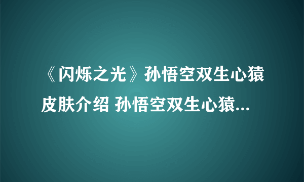 《闪烁之光》孙悟空双生心猿皮肤介绍 孙悟空双生心猿皮肤厉害吗