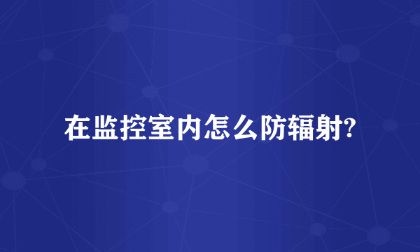 在监控室内怎么防辐射?