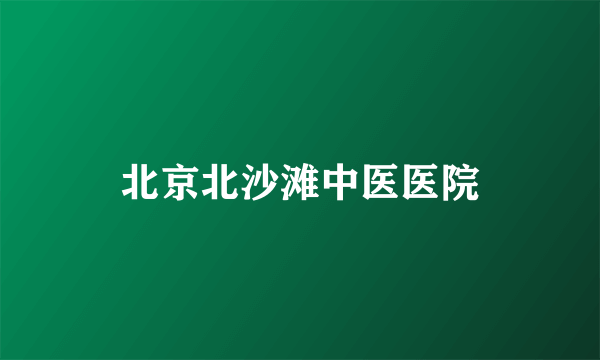 北京北沙滩中医医院