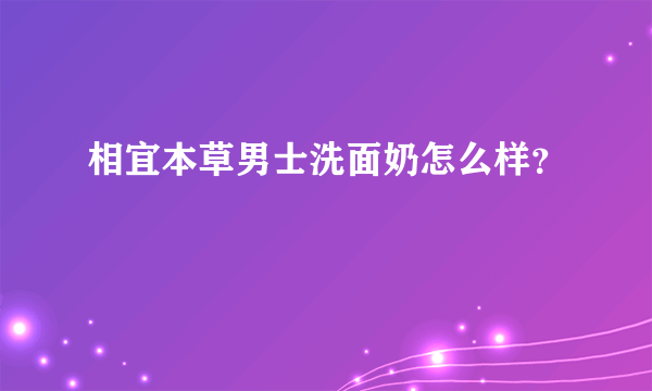 相宜本草男士洗面奶怎么样？