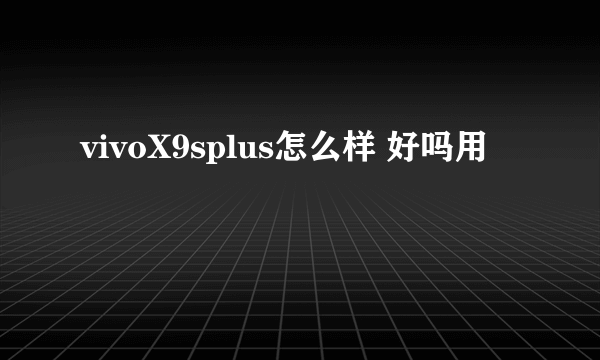 vivoX9splus怎么样 好吗用